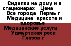 Сиделки на дому и в стационарах › Цена ­ 80 - Все города, Пермь г. Медицина, красота и здоровье » Медицинские услуги   . Удмуртская респ.,Глазов г.